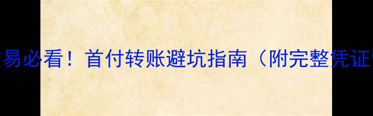 图片 🏠二手房交易必看！首付转账避坑指南（附完整凭证留存模板）