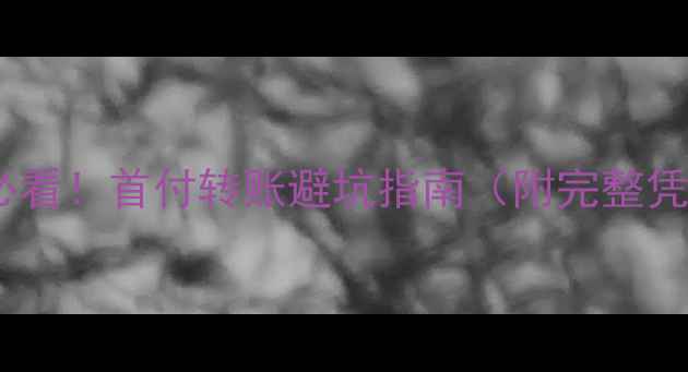 图片 🏠二手房交易必看！首付转账避坑指南（附完整凭证留存模板）1