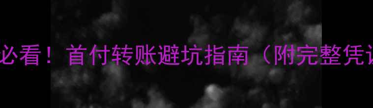 图片 🏠二手房交易必看！首付转账避坑指南（附完整凭证留存模板）2