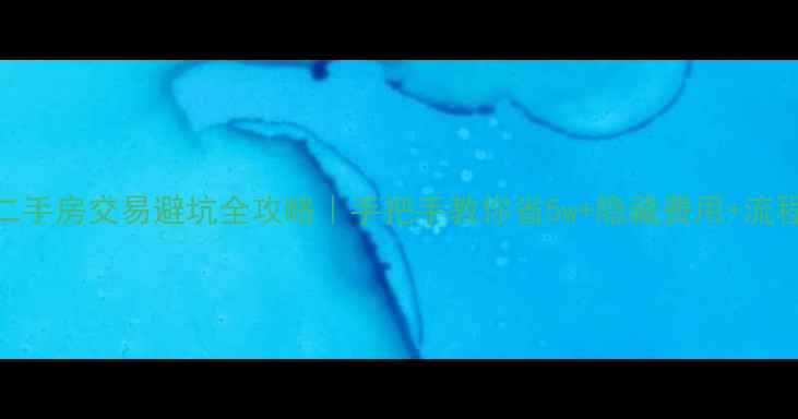 图片 🏠二手房交易避坑全攻略｜手把手教你省5w+隐藏费用+流程💰