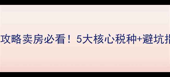 图片 🏠二手房出售税费全攻略卖房必看！5大核心税种+避坑指南+最新政策解读🔥