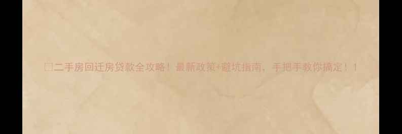 图片 🏠二手房回迁房贷款全攻略！最新政策+避坑指南，手把手教你搞定！1
