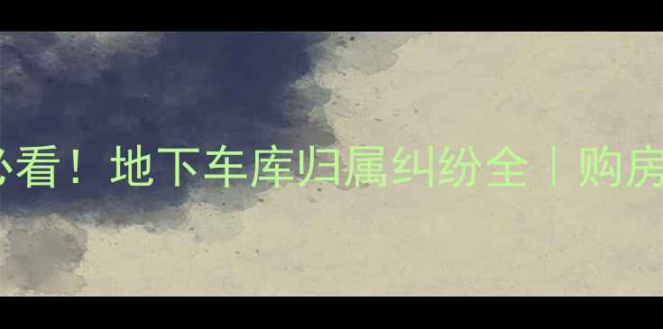 图片 🏠二手房必看！地下车库归属纠纷全｜购房避坑指南1