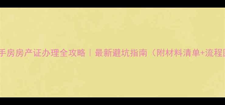 图片 🏠二手房房产证办理全攻略｜最新避坑指南（附材料清单+流程图）2
