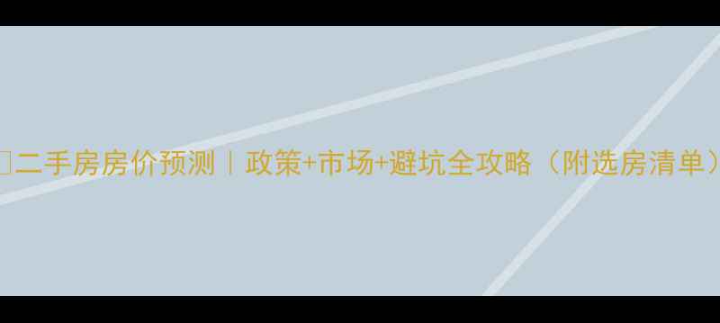 图片 🏠二手房房价预测｜政策+市场+避坑全攻略（附选房清单）