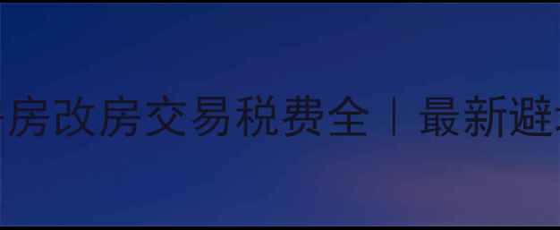 图片 🏠二手房房改房交易税费全｜最新避坑指南💰