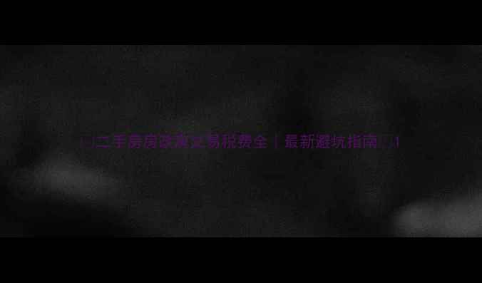 图片 🏠二手房房改房交易税费全｜最新避坑指南💰1