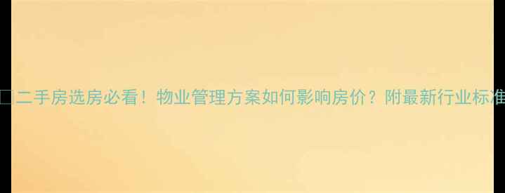 图片 🏠二手房选房必看！物业管理方案如何影响房价？附最新行业标准
