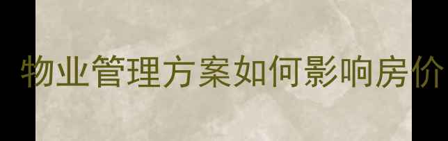 图片 🏠二手房选房必看！物业管理方案如何影响房价？附最新行业标准2
