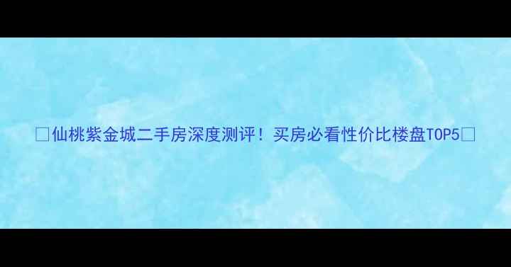 图片 🏠仙桃紫金城二手房深度测评！买房必看性价比楼盘TOP5🔥