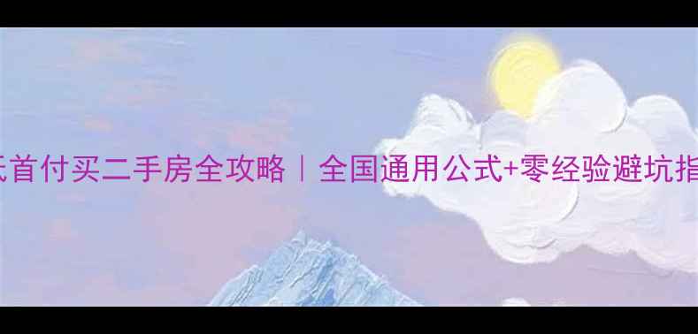 图片 🏠低首付买二手房全攻略｜全国通用公式+零经验避坑指南1
