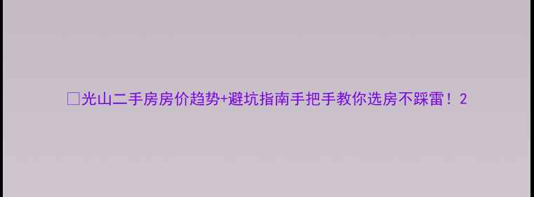 图片 🏠光山二手房房价趋势+避坑指南手把手教你选房不踩雷！2