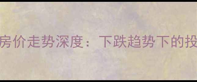 图片 🏠全国二手房房价走势深度：下跌趋势下的投资与置业指南