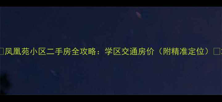 图片 🏠凤凰苑小区二手房全攻略：学区交通房价（附精准定位）🏠2