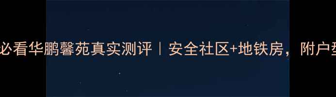 图片 🏠北京二手房必看华鹏馨苑真实测评｜安全社区+地铁房，附户型对比攻略！1
