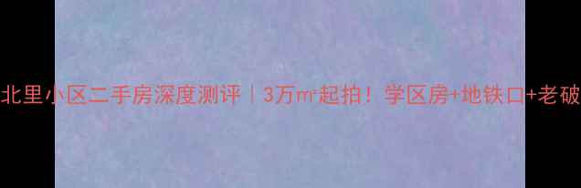 图片 🏠北京华严北里小区二手房深度测评｜3万㎡起拍！学区房+地铁口+老破小逆袭指南