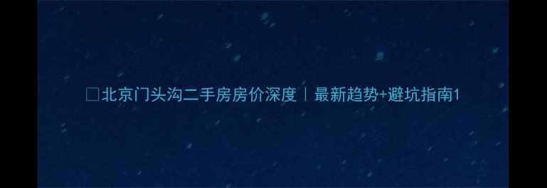 图片 🏠北京门头沟二手房房价深度｜最新趋势+避坑指南1