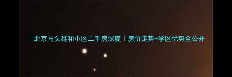 图片 🏠北京马头鑫和小区二手房深度｜房价走势+学区优势全公开