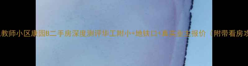 图片 🏠华工教师小区康园B二手房深度测评华工附小+地铁口+真实业主报价（附带看房攻略）2