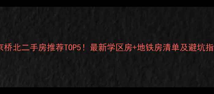 图片 🏠南京桥北二手房推荐TOP5！最新学区房+地铁房清单及避坑指南🚇2