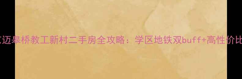 图片 🏠南京迈皋桥教工新村二手房全攻略：学区地铁双buff+高性价比之王1