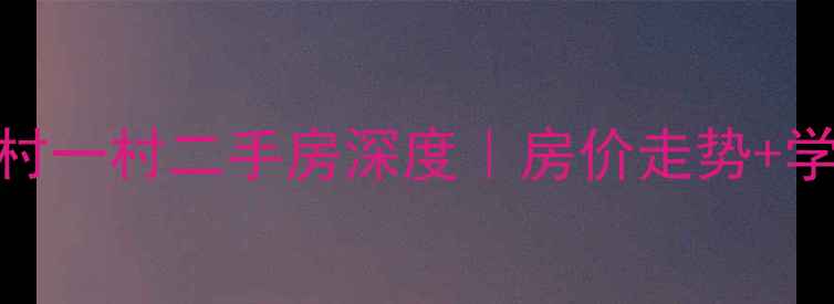 图片 🏠南京雨花新村一村二手房深度｜房价走势+学区地铁全攻略