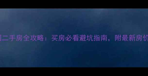 图片 🏠南京龙江花园二手房全攻略：买房必看避坑指南，附最新房价和学区分析📚1