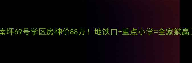 图片 🏠南坪69号学区房神价88万！地铁口+重点小学=全家躺赢🔥1