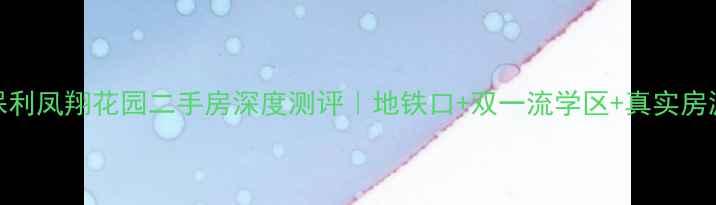 图片 🏠南宁保利凤翔花园二手房深度测评｜地铁口+双一流学区+真实房源价格表