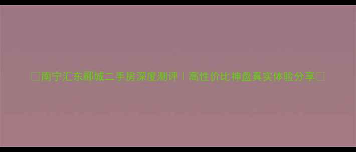 图片 🏠南宁汇东郦城二手房深度测评｜高性价比神盘真实体验分享🌿