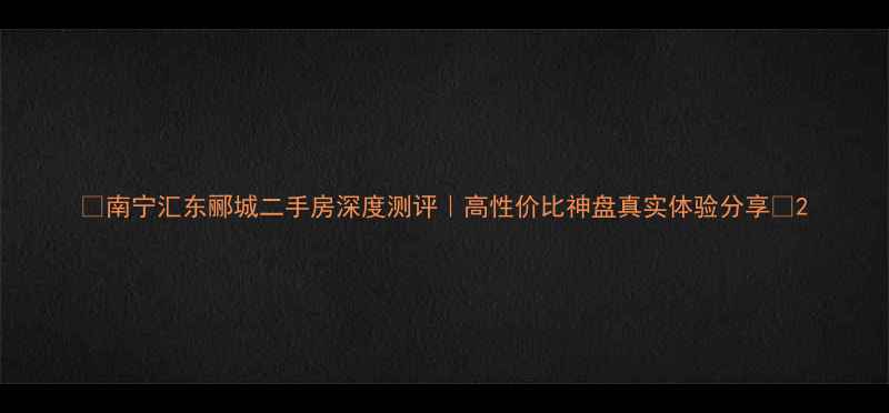 图片 🏠南宁汇东郦城二手房深度测评｜高性价比神盘真实体验分享🌿2