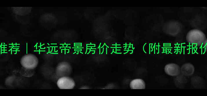 图片 🏠南昌二手房推荐｜华远帝景房价走势（附最新报价+学区攻略）1
