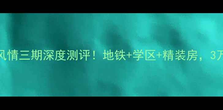 图片 🏠南昌二手房红榜世纪风情三期深度测评！地铁+学区+精装房，3万㎡值不值？附购房攻略