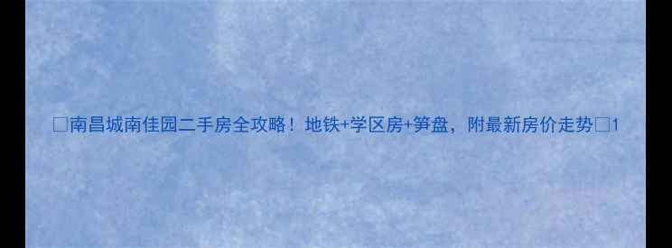 图片 🏠南昌城南佳园二手房全攻略！地铁+学区房+笋盘，附最新房价走势📈1