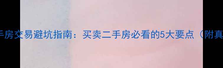图片 🏠南通二手房交易避坑指南：买卖二手房必看的5大要点（附真实案例）2