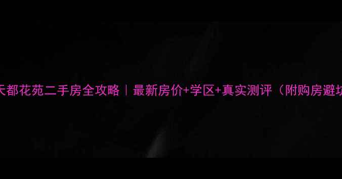 图片 🏠南通天都花苑二手房全攻略｜最新房价+学区+真实测评（附购房避坑指南）