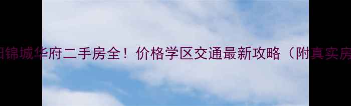 图片 🏠南阳锦城华府二手房全！价格学区交通最新攻略（附真实房源）1