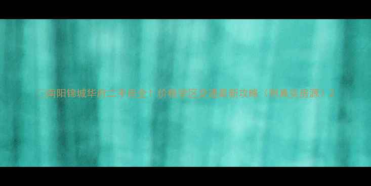 图片 🏠南阳锦城华府二手房全！价格学区交通最新攻略（附真实房源）2