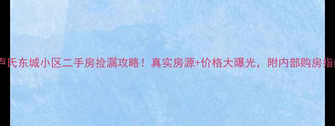 图片 🏠卢氏东城小区二手房捡漏攻略！真实房源+价格大曝光，附内部购房指南2