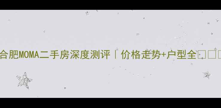 图片 🏠合肥MOMA二手房深度测评｜价格走势+户型全🏠💰🔥2
