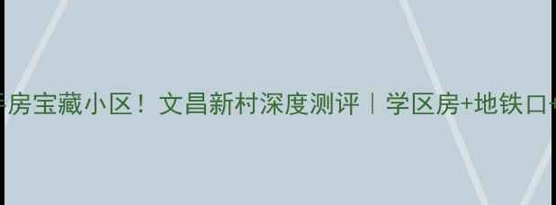 图片 🏠合肥二手房宝藏小区！文昌新村深度测评｜学区房+地铁口+高性价比1
