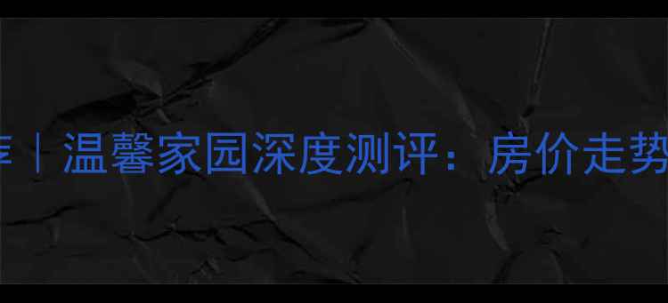 图片 🏠合肥二手房推荐｜温馨家园深度测评：房价走势+学区+户型对比2