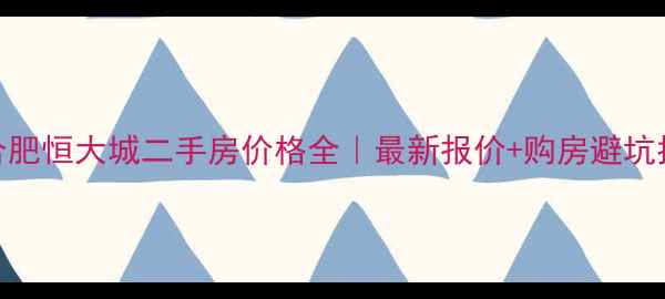 图片 🏠合肥恒大城二手房价格全｜最新报价+购房避坑指南