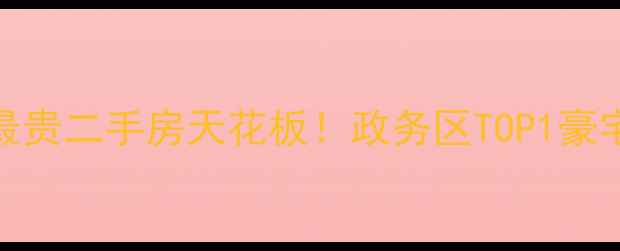 图片 🏠合肥政务区最贵二手房天花板！政务区TOP1豪宅的隐藏价值🌟