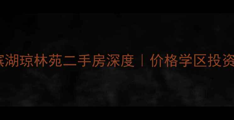 图片 🏠合肥滨湖琼林苑二手房深度｜价格学区投资全攻略2