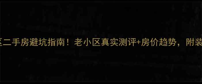 图片 🏠吉祥小区二手房避坑指南！老小区真实测评+房价趋势，附装修攻略📈2