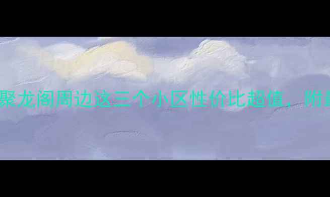 图片 🏠吴江二手房投资必看！聚龙阁周边这三个小区性价比超值，附最新房价走势和学区攻略1