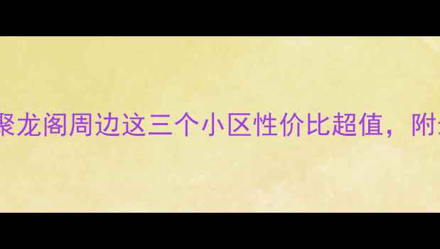 图片 🏠吴江二手房投资必看！聚龙阁周边这三个小区性价比超值，附最新房价走势和学区攻略2