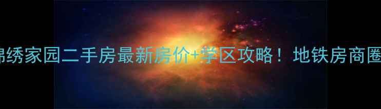 图片 🏠呼市绵绣家园二手房最新房价+学区攻略！地铁房商圈学区全2