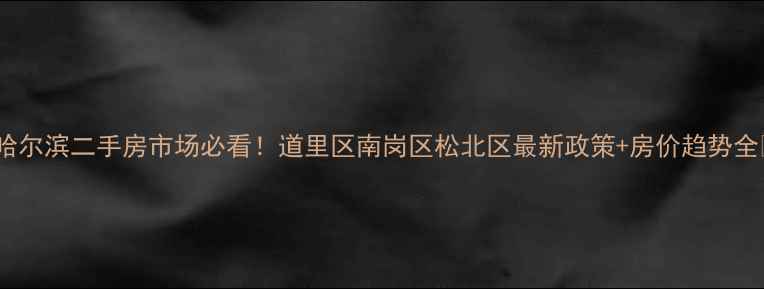 图片 🏠哈尔滨二手房市场必看！道里区南岗区松北区最新政策+房价趋势全🔥1